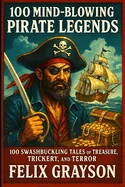 100 Mind-Blowing Pirate Legends: 100 Swashbuckling Tales of Treasure, Trickery, and Terror