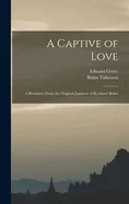 A Captive of Love: A Romance From the Original Japanese of Kyokutei Bakin