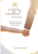 A coeur vaillant rien d'impossible: parce que l'amour ne meurt jamais tant qu'il y a quelqu'un pour le raconter