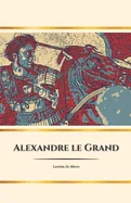 Alexandre le Grand: le heros de l'Antiquite: Conquetes, reves et heritage d'un roi immortel