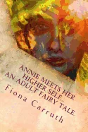 Annie Meets Her Higher Self...An Adult Fairy Tale.: With A Happy Ending, Plus Extras. Illustrated Comic Verse.