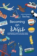 Becoming An Eagle: An Immigrant's Quest for Love, Travel, Food, and Identity in The United States