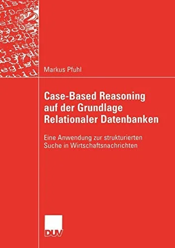 Case-Based Reasoning Auf Der Grundlage Relationaler Datenbanken: Eine Anwendung Zur Strukturierten Suche in Wirtschaftsnachrichten (2003)