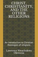 Christ, Christianity, and the Other Religions: An introduction to Christian theologies of religions