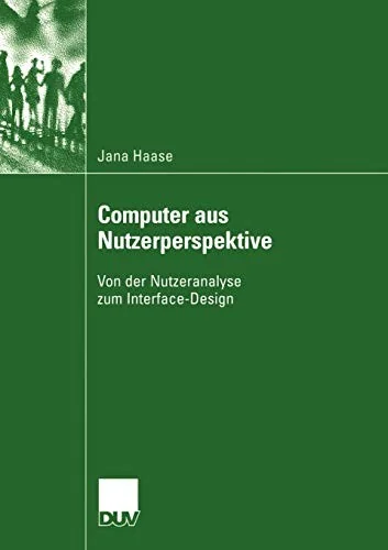 Computer Aus Nutzerperspektive: Von Der Nutzeranalyse Zum Interface-Design (2005)