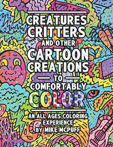 Creatures, Critters, and Other Cartoon Creations to Comfortably Color: An All Ages Coloring Experience