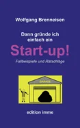 Dann grunde ich einfach ein Startup!: Fallbeispiele und Ratschlage