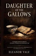 Daughter of the Gallows: A Georgian Historical Mystery of Arsenic, Scandal, and a Notorious Trial - Inspired by the true 18th-Century Poisoning Case o