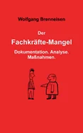 Der Fachkraftemangel: Dokumentation. Analyse. Massnahmen.