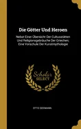 Die Gotter Und Heroen: Nebst Einer Ubersicht Der Cultusstatten Und Religionsgebrauche Der Griechen; Eine Vorschule Der Kunstmythologie