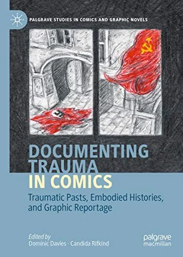 Documenting Trauma in Comics: Traumatic Pasts, Embodied Histories, and Graphic Reportage (2020)