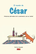 El mundo de Cesar: Historias derivadas de la convivencia con un Teckel, un perro salsicha muy exigente