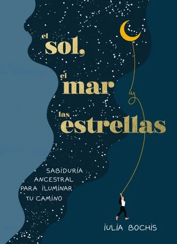 El Sol, El Mar Y Las Estrellas. Sabiduria Ancestral Para Iluminar Tu Camino / The Sun, the Sea, and the Stars: Ancient Wisdom as a Healing Journey