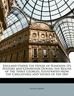 England Under the House of Hanover: Its History and Condition During the Reigns of the Three Georges, Illustrated from the Caricatures and Satires of
