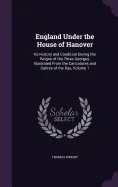 England Under the House of Hanover: Its History and Condition During the Reigns of the Three Georges, Illustrated From the Caricatures and Satires of