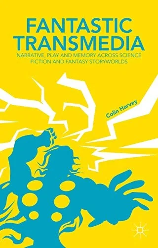 Fantastic Transmedia: Narrative, Play and Memory Across Science Fiction and Fantasy Storyworlds (2015)
