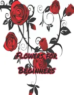 Flowers for Beginners: : An Adult Coloring Book with Fun, Easy, and Relaxing Coloring Pages
