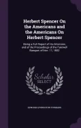 Herbert Spencer On the Americans and the Americans On Herbert Spencer: Being a Full Report of His Interview, and of the Proceedings of the Farewell Ba