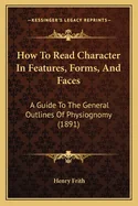 How To Read Character In Features, Forms, And Faces: A Guide To The General Outlines Of Physiognomy (1891)
