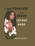 I am FEARLESS AND BRAVE COLOUR BOOK: Colour Book for Teens, Ladies, Mom
