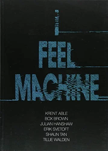 I Feel Machine: Stories by Shaun Tan, Tillie Walden, Box Brown, Krent Able, Erik Svetoft, and Julian Hanshaw