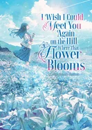 I Wish I Could Meet You Again on the Hill Where That Flower Blooms (Light Novel) — Light Novels