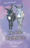 Ich liebe Eselohren: Lustige Geschichten und nutzliche Tipps zur Eselerziehung
