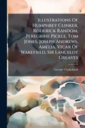 Illustrations Of Humphrey Clinker, Roderick Random, Peregrine Pickle, Tom Jones, Joseph Andrews, Amelia, Vicar Of Wakefield, Sir Lancelot Greaves