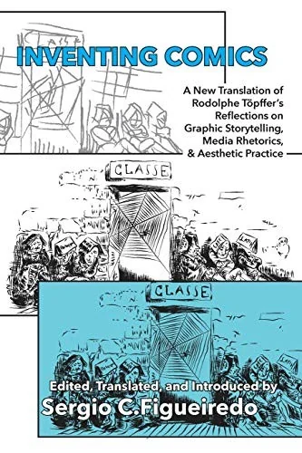 Inventing Comics: A New Translation of Rodolphe Topffer's Reflections on Graphic Storytelling, Media Rhetorics, and Aesthetic Practice