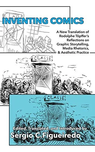 Inventing Comics: A New Translation of Rodolphe Topffer's Reflections on Graphic Storytelling, Media Rhetorics, and Aesthetic Practice