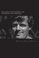 Jack London: The Unpublished and Uncollected Articles and Essays
