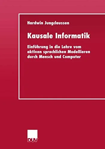Kausale Informatik: Einfuhrung in Die Lehre Vom Aktiven Sprachlichen Modellieren Durch Mensch Und Computer (2001)