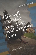 Life will Humble you: Love will Cripple you: Accepting Reality