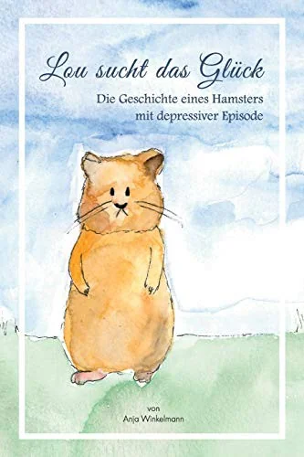 Lou sucht das Gluck: Die Geschichte eines Hamsters mit depressiver Episode