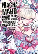 Machimaho: I Messed Up and Made the Wrong Person Into a Magical Girl! Vol. 13