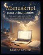 Manuskript para principiantes: Guia paso a paso para escribir tu primera novela con confianza