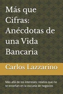 Mas que Cifras: Anecdotas de una Vida Bancaria: Mas alla de los intereses: relatos que no te ensenan en la escuela de negocios"