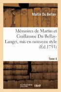 Memoires de Martin et Guillaume Du Bellay-Langei, mis en nouveau style. Tome 4: auxquels on a joint les memoires du marechal de Fleuranges et le journ