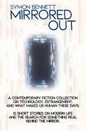 Mirrored Out: A Contemporary Fiction Collection on Technology, Estrangement, and What Makes Us Human these Days. 13 Short Stories on Modern Life and t