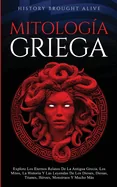 Mitologia Griega Explore Los Eternos Relatos De La Antigua Grecia, Los Mitos, La Historia Y Las Leyendas De Los Dioses, Diosas, Titanes, Heroes, Monst