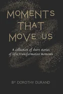 Moments that Move Us: A collection of short stories of life's transformative moments