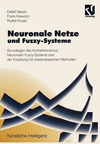 Neuronale Netze Und Fuzzy-Systeme: Grundlagen Des Konnektionismus, Neuronaler Fuzzy-Systeme Und Der Kopplung Mit Wissensbasierten Methoden (1994)