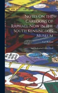 Notes On the Cartoons of Raphael Now in the South Kensington Museum: And On Raphael's Other Work