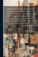 Public and Private Life of Animals, Adapted from the Fr. [Scenes De La Vie Privee Et Publique Des Animaux, by P.J. Hetzel] by J. Thomson. with Illustr
