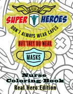 Real Super Heroes Don't Always Wear Capes But They Do Wear Masks Nurse Coloring Book Real Hero Edition: The Naturally Fun Stress Relief for Nurses