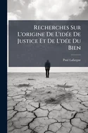 Recherches Sur L'origine De L'idee De Justice Et De L'dee Du Bien