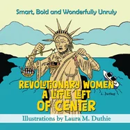 Revolutionary Women A Little Left of Center: Smart, Bold and Wonderfully Unruly