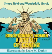 Revolutionary Women A Little Left of Center: Smart, Bold and Wonderfully Unruly