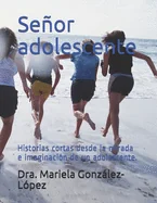 Senor adolescente: Historias cortas desde la mirada e imaginacion de un adolescente.