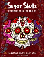Sugar Skulls Coloring Book for Adults: 50+ Amazing Sugar Skull Design Images for Stress Relieving and Relaxation, Large Print and Single-sided Pages (